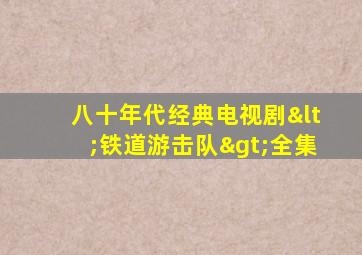 八十年代经典电视剧<铁道游击队>全集